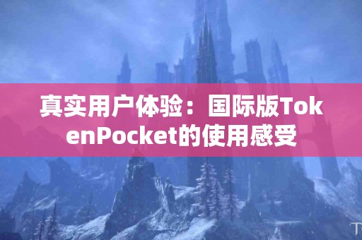 真实用户体验：国际版TokenPocket的使用感受