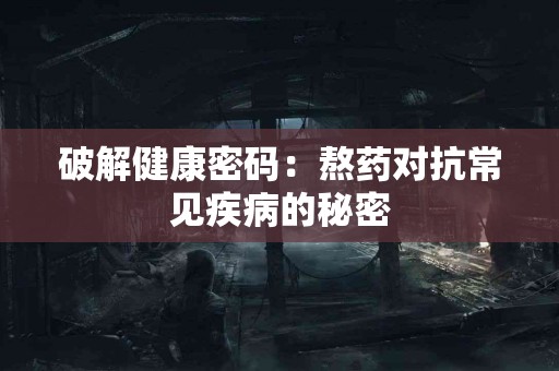 破解健康密码：熬药对抗常见疾病的秘密