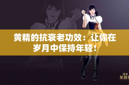 黄精的抗衰老功效：让你在岁月中保持年轻！