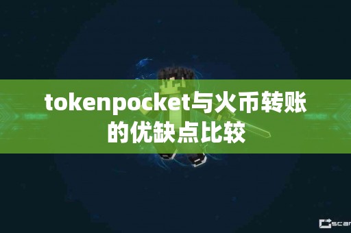 tokenpocket与火币转账的优缺点比较