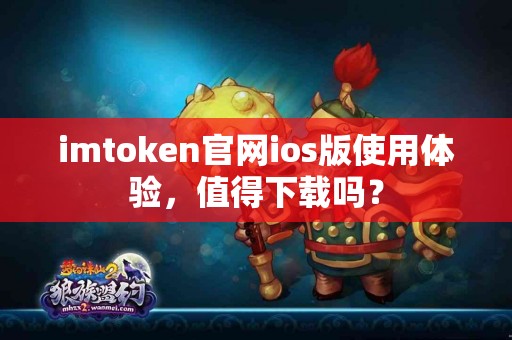 imtoken官网ios版使用体验，值得下载吗？