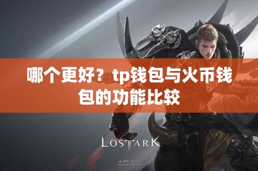 哪个更好？tp钱包与火币钱包的功能比较