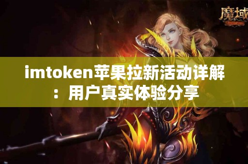 imtoken苹果拉新活动详解：用户真实体验分享