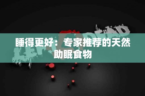 睡得更好：专家推荐的天然助眠食物