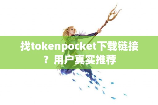 找tokenpocket下载链接？用户真实推荐