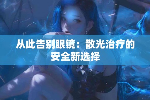 从此告别眼镜：散光治疗的安全新选择