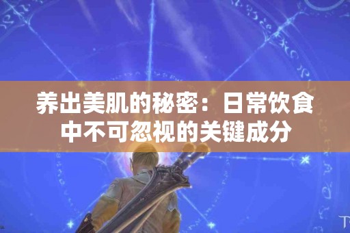 养出美肌的秘密：日常饮食中不可忽视的关键成分