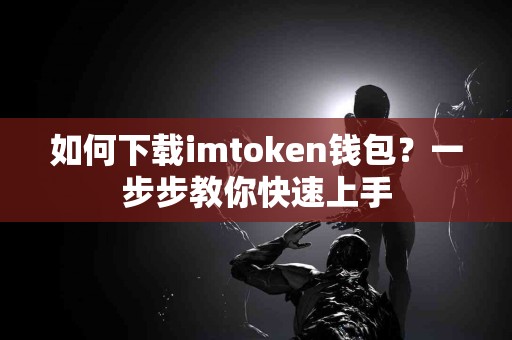 如何下载imtoken钱包？一步步教你快速上手
