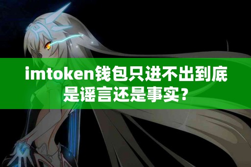 imtoken钱包只进不出到底是谣言还是事实？