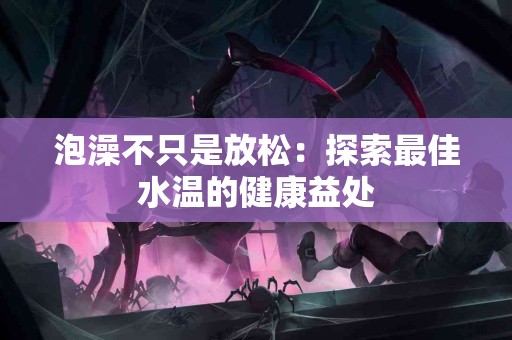 泡澡不只是放松：探索最佳水温的健康益处