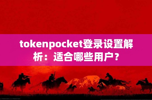 tokenpocket登录设置解析：适合哪些用户？