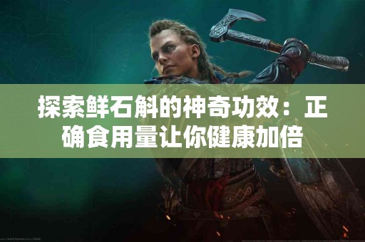探索鲜石斛的神奇功效：正确食用量让你健康加倍