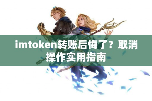 imtoken转账后悔了？取消操作实用指南