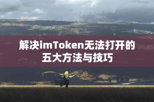 解决imToken无法打开的五大方法与技巧