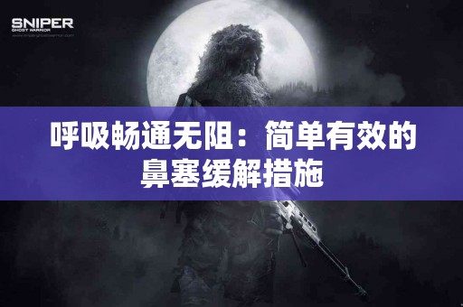 呼吸畅通无阻：简单有效的鼻塞缓解措施