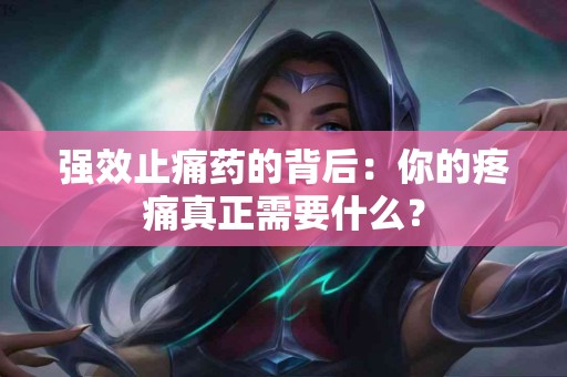 强效止痛药的背后：你的疼痛真正需要什么？