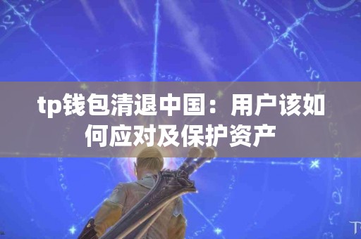 tp钱包清退中国：用户该如何应对及保护资产