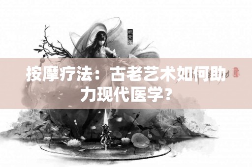 按摩疗法：古老艺术如何助力现代医学？