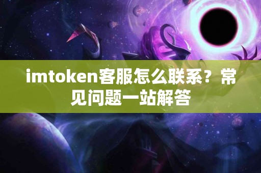 imtoken客服怎么联系？常见问题一站解答
