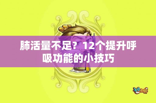 肺活量不足？12个提升呼吸功能的小技巧
