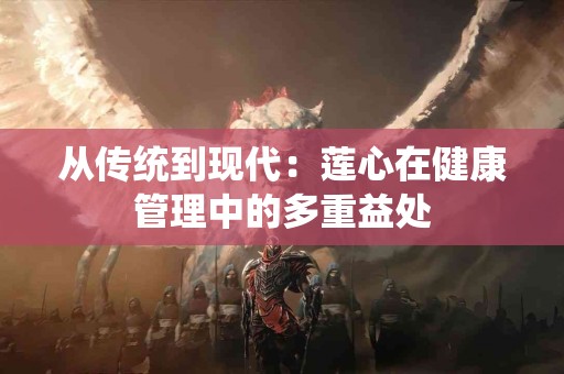 从传统到现代：莲心在健康管理中的多重益处