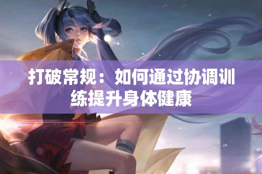 打破常规：如何通过协调训练提升身体健康