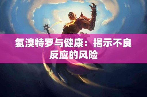 氨溴特罗与健康：揭示不良反应的风险