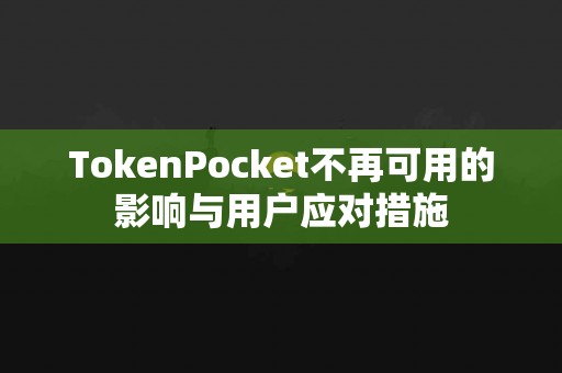 TokenPocket不再可用的影响与用户应对措施