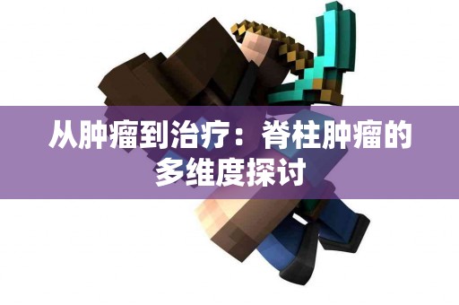 从肿瘤到治疗：脊柱肿瘤的多维度探讨