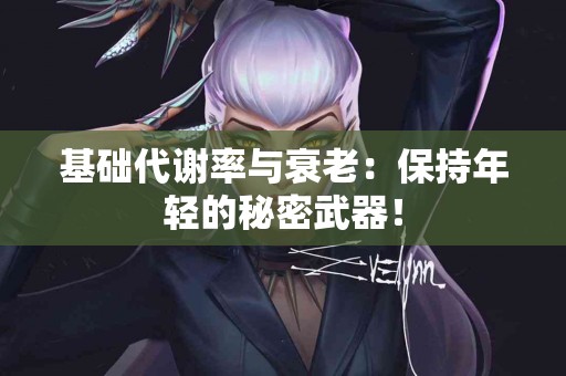 基础代谢率与衰老：保持年轻的秘密武器！