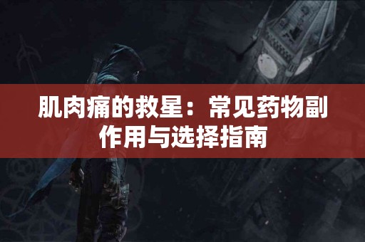 肌肉痛的救星：常见药物副作用与选择指南