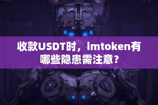 收款USDT时，imtoken有哪些隐患需注意？