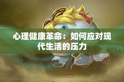 心理健康革命：如何应对现代生活的压力