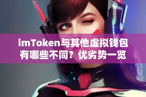 imToken与其他虚拟钱包有哪些不同？优劣势一览