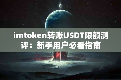 imtoken转账USDT限额测评：新手用户必看指南