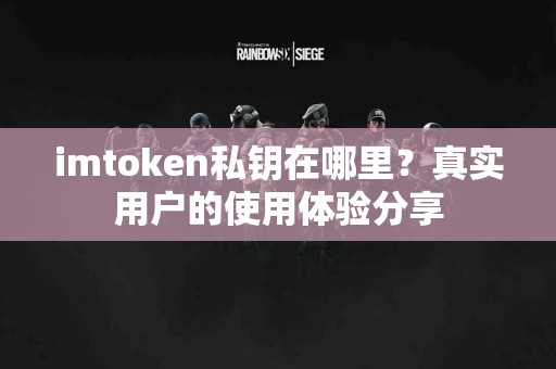 imtoken私钥在哪里？真实用户的使用体验分享