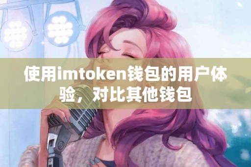 使用imtoken钱包的用户体验，对比其他钱包