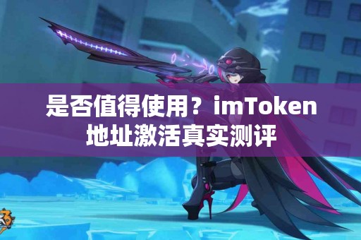 是否值得使用？imToken地址激活真实测评