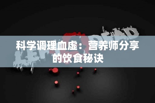 科学调理血虚：营养师分享的饮食秘诀