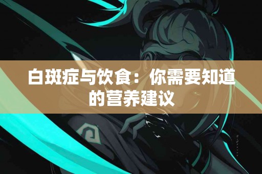 白斑症与饮食：你需要知道的营养建议