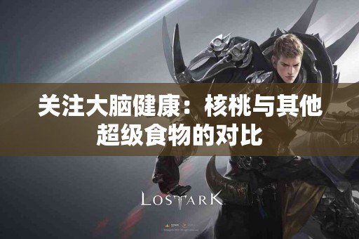 关注大脑健康：核桃与其他超级食物的对比