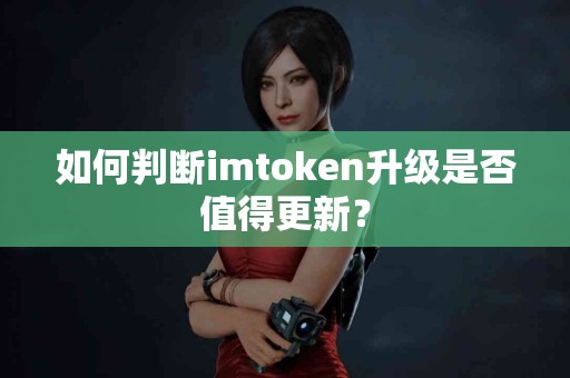 如何判断imtoken升级是否值得更新？