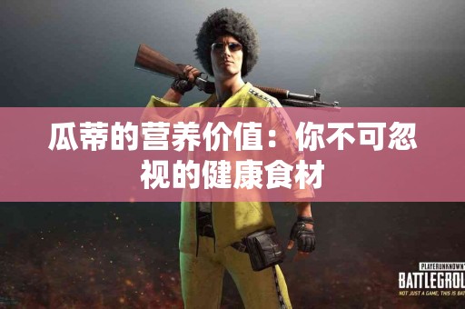瓜蒂的营养价值：你不可忽视的健康食材