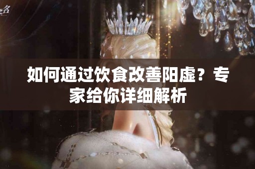 如何通过饮食改善阳虚？专家给你详细解析