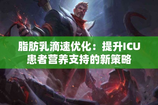 脂肪乳滴速优化：提升ICU患者营养支持的新策略