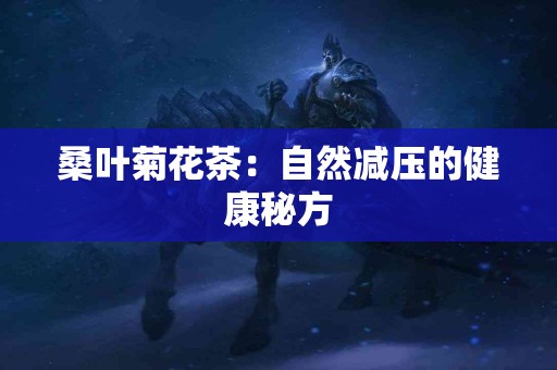 桑叶菊花茶：自然减压的健康秘方