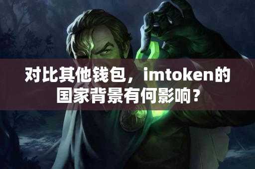 对比其他钱包，imtoken的国家背景有何影响？