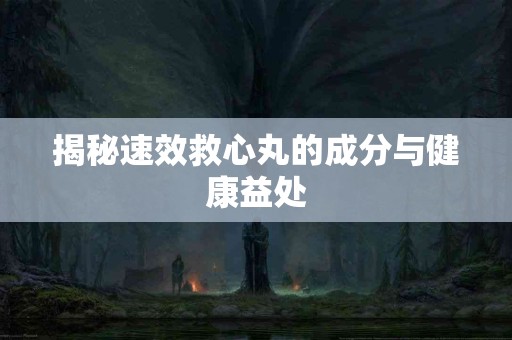 揭秘速效救心丸的成分与健康益处