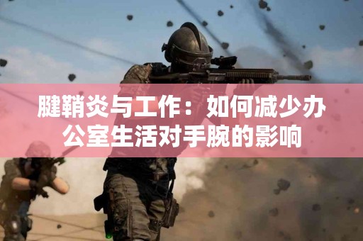 腱鞘炎与工作：如何减少办公室生活对手腕的影响