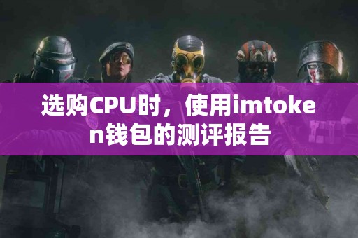 选购CPU时，使用imtoken钱包的测评报告